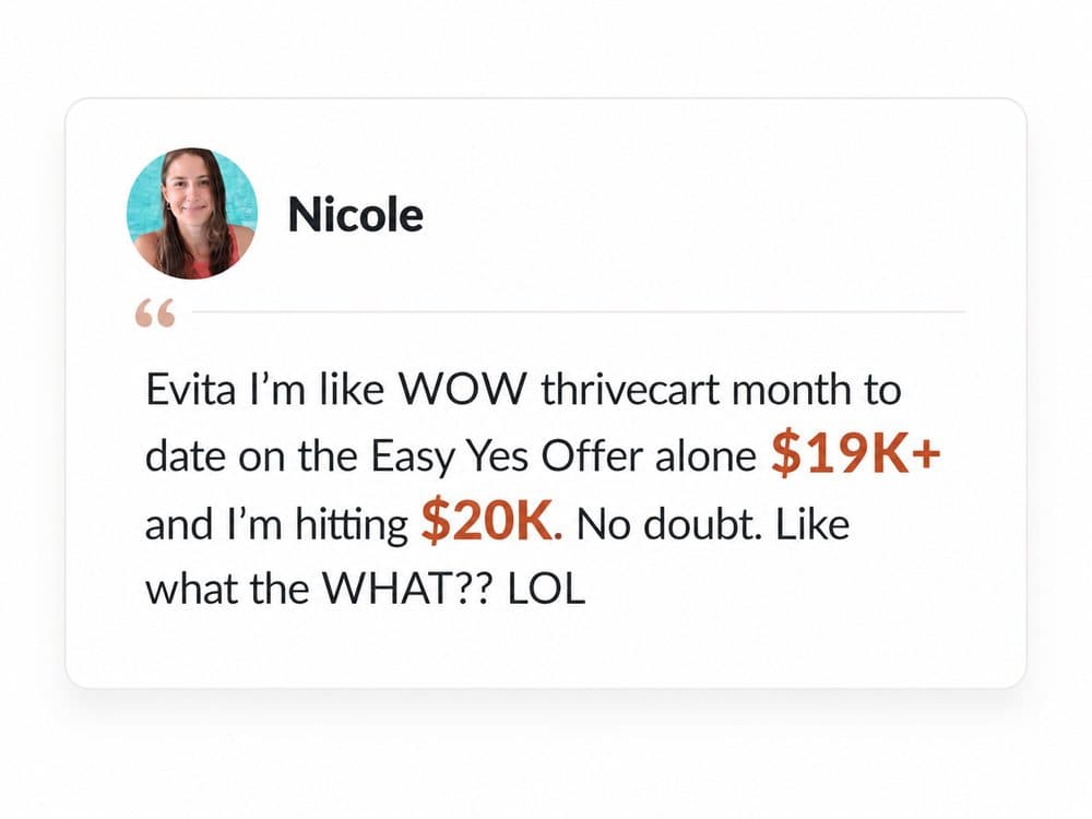 Client message from Nicole: Evita I'm like WOW thrivecart month to date on the Easy Yes Offer alone $19K+ and I'm hitting $20K. No doubt. Like what the WHAT?? LOL